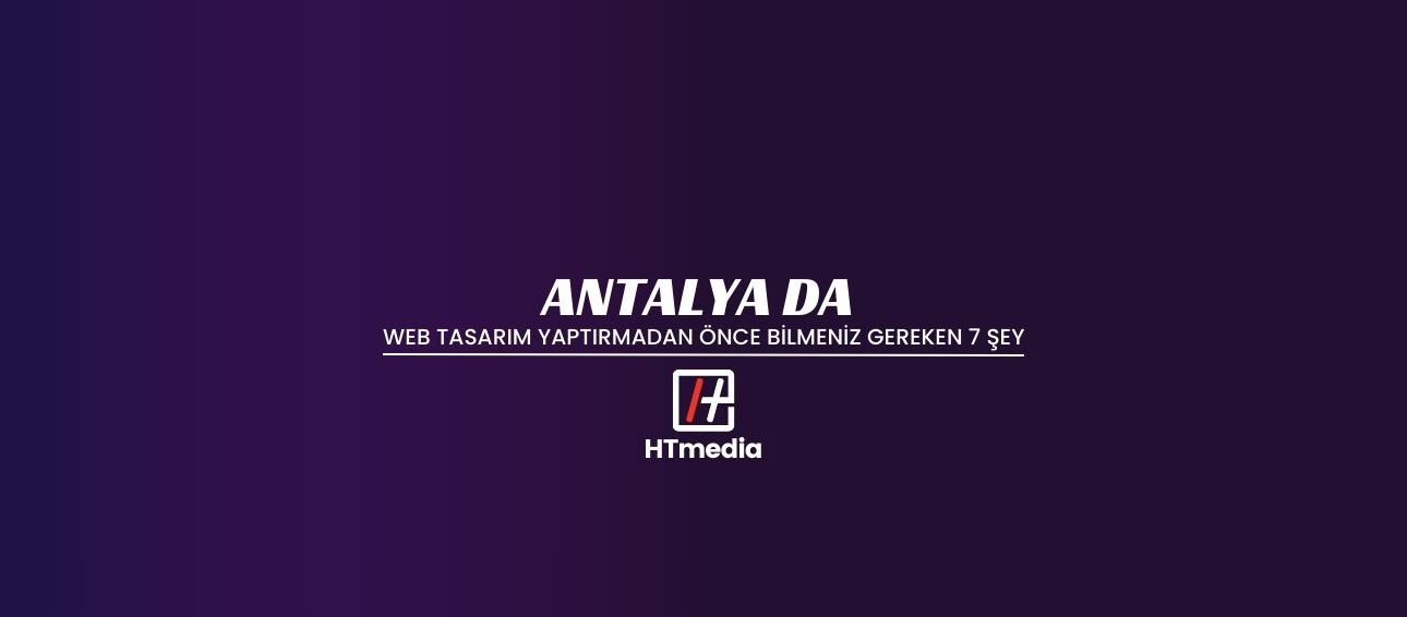 Antalya’da Web Tasarım Yaptırmadan Önce Bilmeniz Gereken 7 Şey