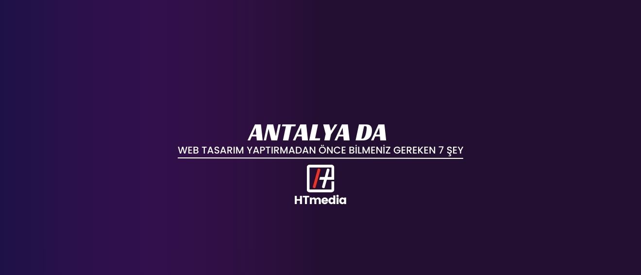 Antalya’da Web Tasarım Yaptırmadan Önce Bilmeniz Gereken 7 Şey